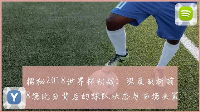 揭秘2018世界杯初战：深度剖析前8场比分背后的球队状态与临场决策