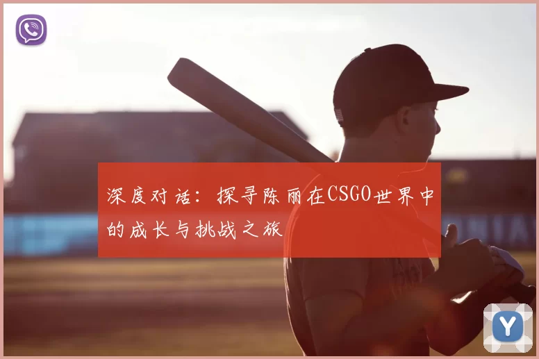 深度对话：探寻陈丽在CSGO世界中的成长与挑战之旅
