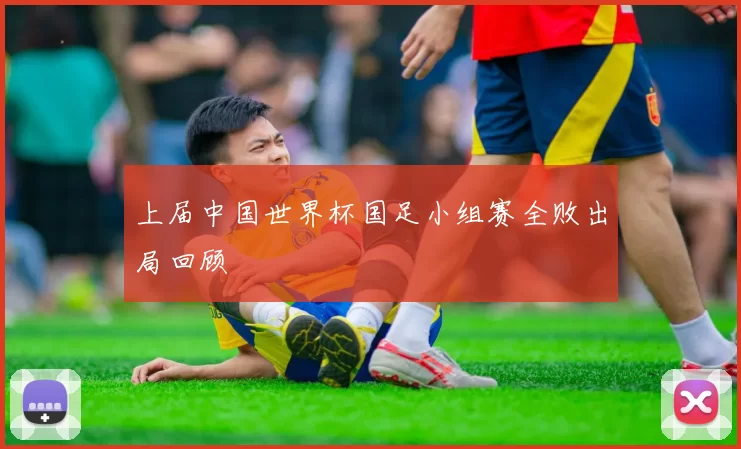 上届中国世界杯国足小组赛全败出局回顾