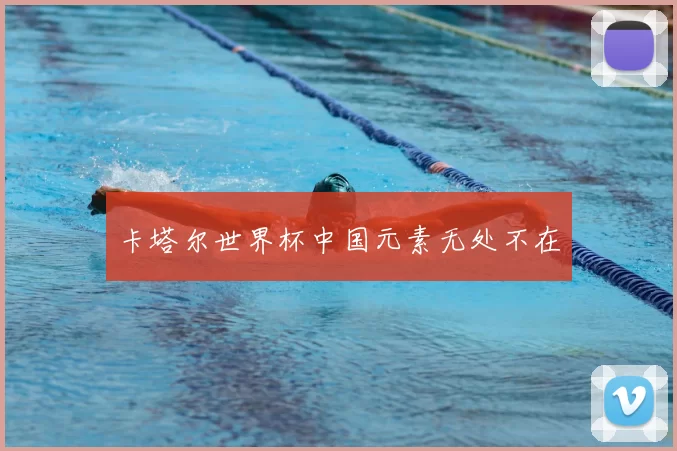 卡塔尔世界杯中国元素无处不在