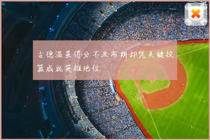 古德温虽得分不及布朗却凭关键投篮成就英雄地位