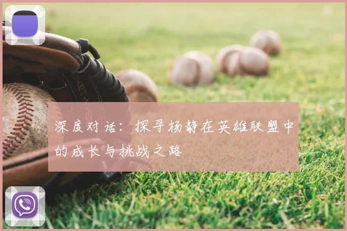 深度对话：探寻杨静在英雄联盟中的成长与挑战之路