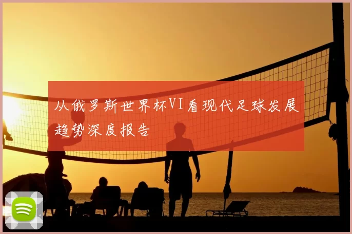 从俄罗斯世界杯VI看现代足球发展趋势深度报告
