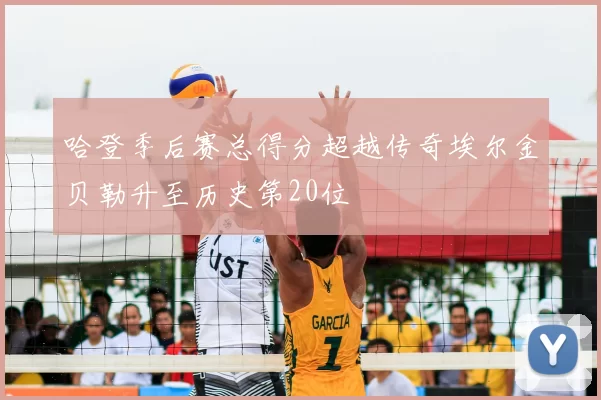 哈登季后赛总得分超越传奇埃尔金贝勒升至历史第20位