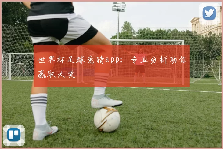 世界杯足球竞猜app：专业分析助你赢取大奖