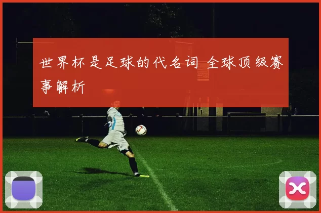 世界杯是足球的代名词 全球顶级赛事解析