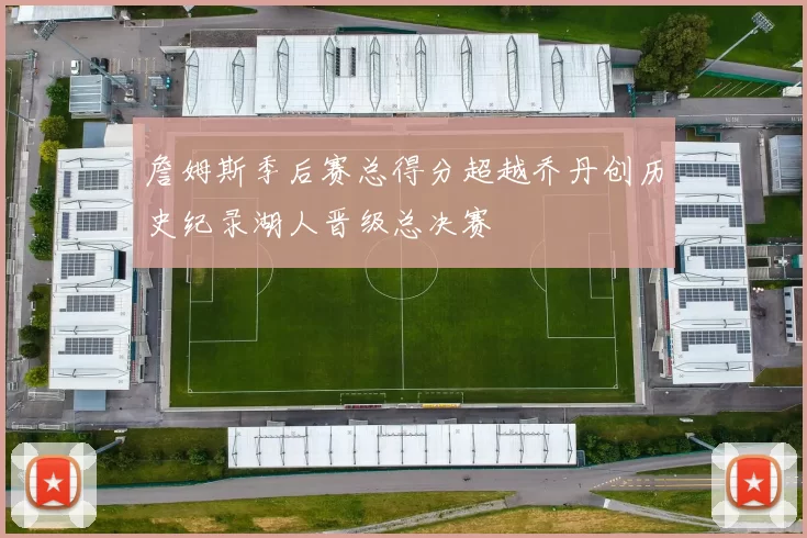 詹姆斯季后赛总得分超越乔丹创历史纪录湖人晋级总决赛