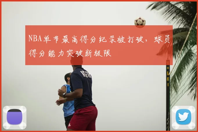 NBA单节最高得分纪录被打破，球员得分能力突破新极限