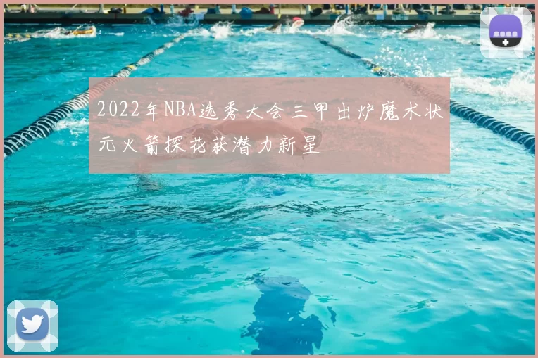 2022年NBA选秀大会三甲出炉魔术状元火箭探花获潜力新星