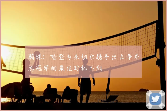 骑媒：哈登与米切尔携手出击争夺总冠军的最佳时机已到