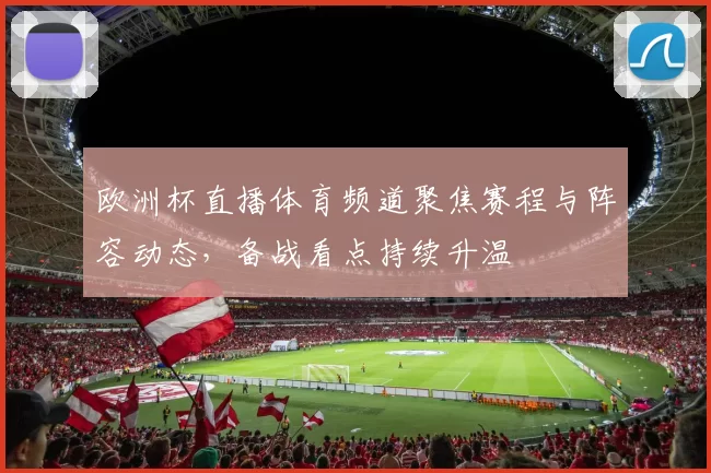 欧洲杯直播体育频道聚焦赛程与阵容动态，备战看点持续升温