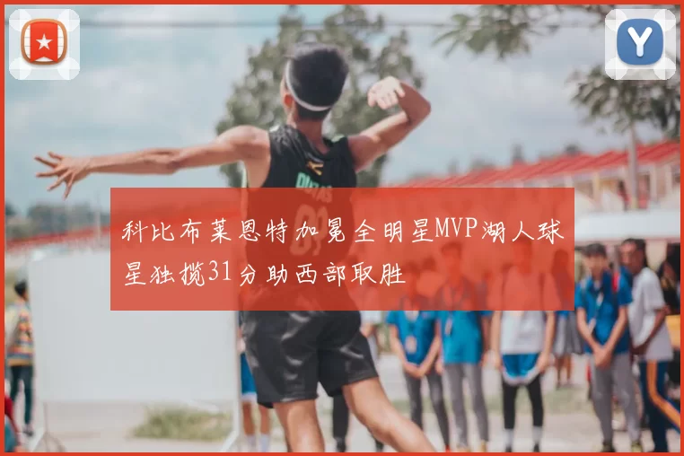 科比布莱恩特加冕全明星MVP湖人球星独揽31分助西部取胜