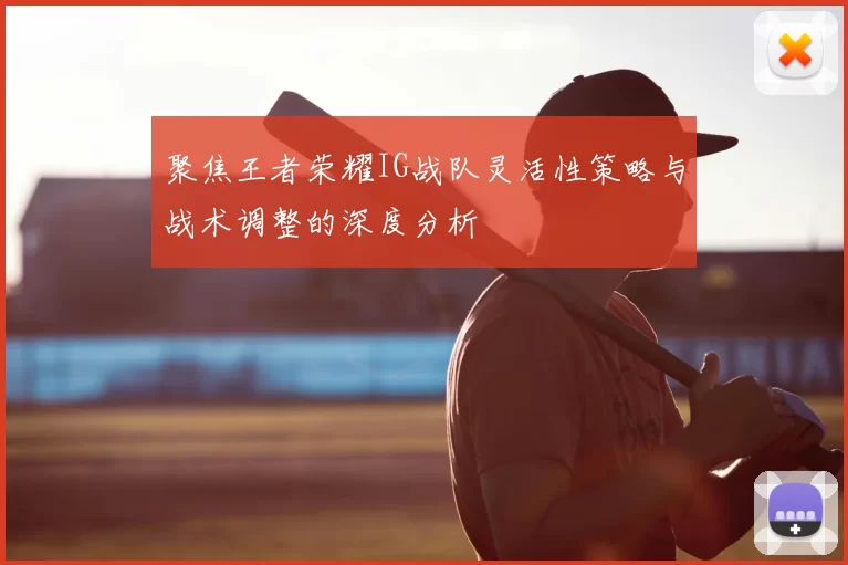 聚焦王者荣耀IG战队灵活性策略与战术调整的深度分析