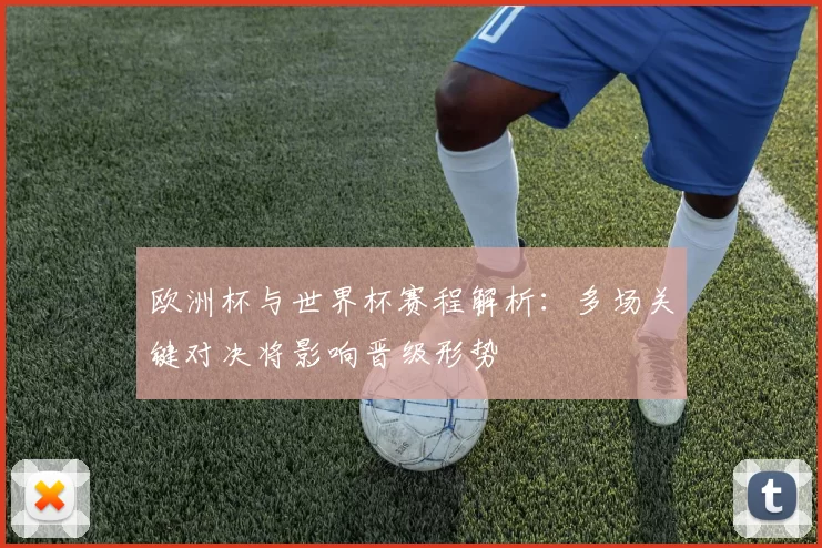 欧洲杯与世界杯赛程解析：多场关键对决将影响晋级形势